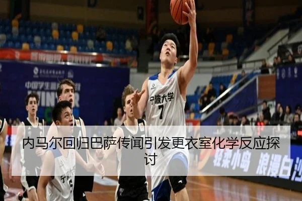 内马尔回归巴萨传闻引发更衣室化学反应探讨